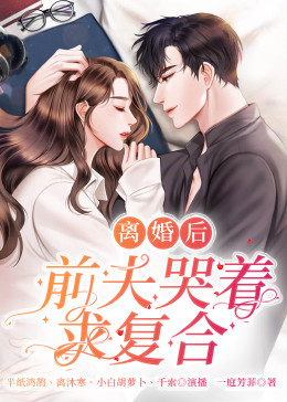 離婚后，前夫哭著求復(fù)婚(全集)